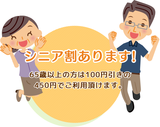 シニア割あります。65歳以上の方は100円引きの450円でご利用頂けます。