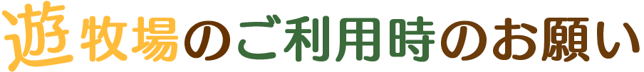 遊牧場のご利用時のお願い